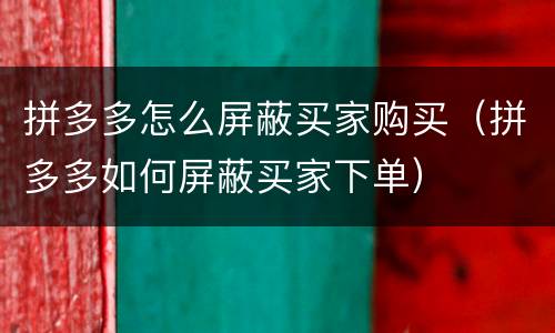 拼多多怎么屏蔽买家购买（拼多多如何屏蔽买家下单）