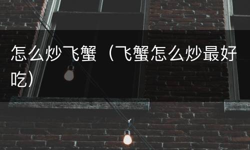 怎么炒飞蟹（飞蟹怎么炒最好吃）