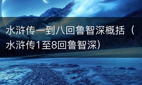 水浒传一到八回鲁智深概括（水浒传1至8回鲁智深）