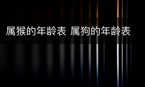 属猴的年龄表 属狗的年龄表