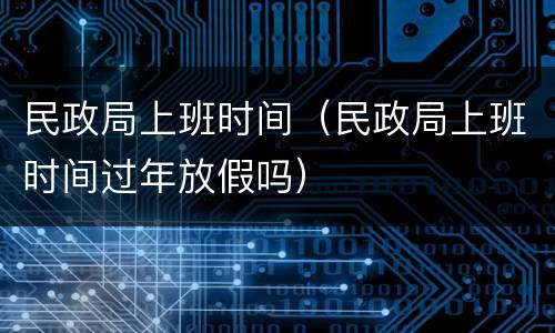 民政局上班时间（民政局上班时间过年放假吗）