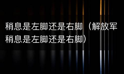 稍息是左脚还是右脚（解放军稍息是左脚还是右脚）