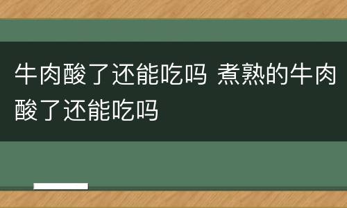 牛肉酸了还能吃吗 煮熟的牛肉酸了还能吃吗