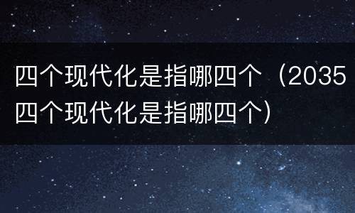 四个现代化是指哪四个（2035四个现代化是指哪四个）