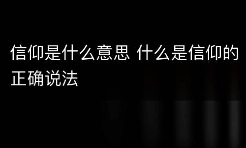 信仰是什么意思 什么是信仰的正确说法