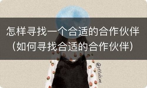 怎样寻找一个合适的合作伙伴（如何寻找合适的合作伙伴）