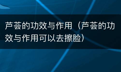 芦荟的功效与作用（芦荟的功效与作用可以去擦脸）