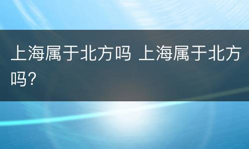 上海属于北方吗 上海属于北方吗?