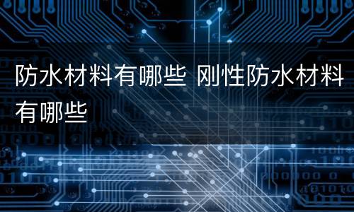 防水材料有哪些 刚性防水材料有哪些