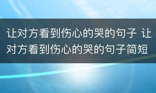 让对方看到伤心的哭的句子 让对方看到伤心的哭的句子简短