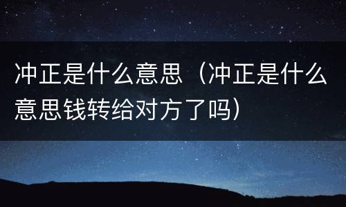冲正是什么意思（冲正是什么意思钱转给对方了吗）