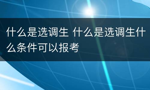 什么是选调生 什么是选调生什么条件可以报考
