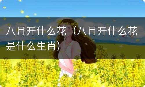 八月开什么花（八月开什么花是什么生肖）