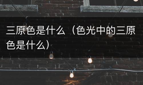 三原色是什么（色光中的三原色是什么）