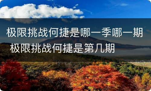 极限挑战何捷是哪一季哪一期 极限挑战何捷是第几期