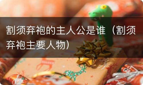 割须弃袍的主人公是谁（割须弃袍主要人物）