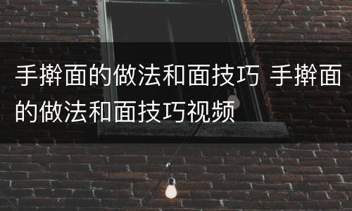 手擀面的做法和面技巧 手擀面的做法和面技巧视频