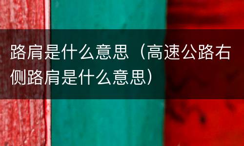 路肩是什么意思（高速公路右侧路肩是什么意思）