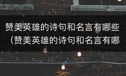 赞美英雄的诗句和名言有哪些（赞美英雄的诗句和名言有哪些三年级）