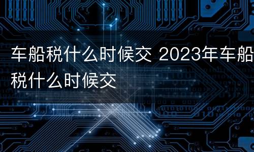 车船税什么时候交 2023年车船税什么时候交
