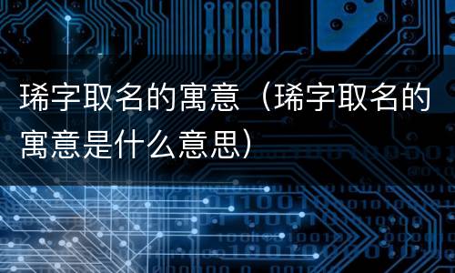 琋字取名的寓意（琋字取名的寓意是什么意思）