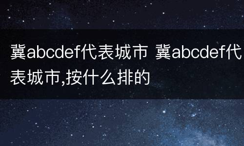 冀abcdef代表城市 冀abcdef代表城市,按什么排的