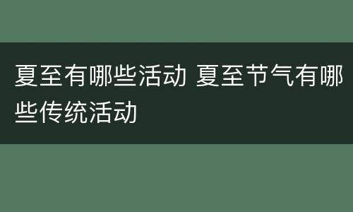 夏至有哪些活动 夏至节气有哪些传统活动
