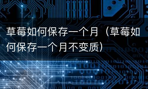 草莓如何保存一个月（草莓如何保存一个月不变质）