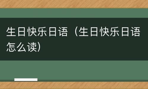 生日快乐日语（生日快乐日语怎么读）