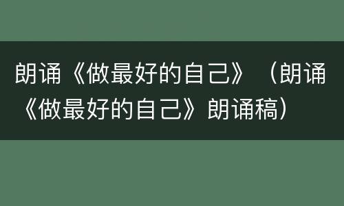 朗诵《做最好的自己》（朗诵《做最好的自己》朗诵稿）