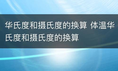 华氏度和摄氏度的换算 体温华氏度和摄氏度的换算