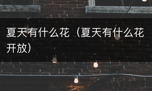 夏天有什么花（夏天有什么花开放）