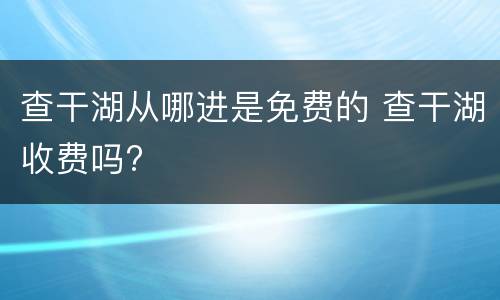 查干湖从哪进是免费的 查干湖收费吗?