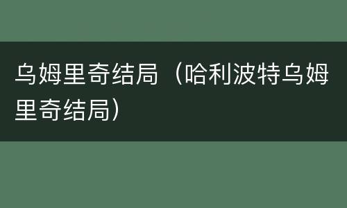 乌姆里奇结局（哈利波特乌姆里奇结局）