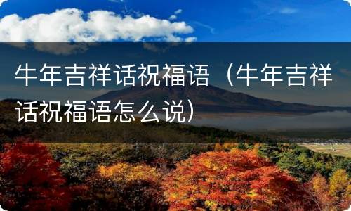 牛年吉祥话祝福语（牛年吉祥话祝福语怎么说）