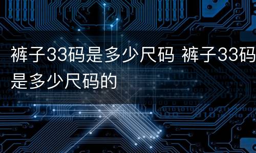 裤子33码是多少尺码 裤子33码是多少尺码的