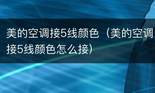 美的空调接5线颜色（美的空调接5线颜色怎么接）