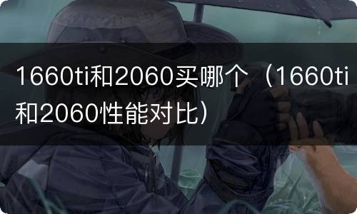 1660ti和2060买哪个（1660ti和2060性能对比）