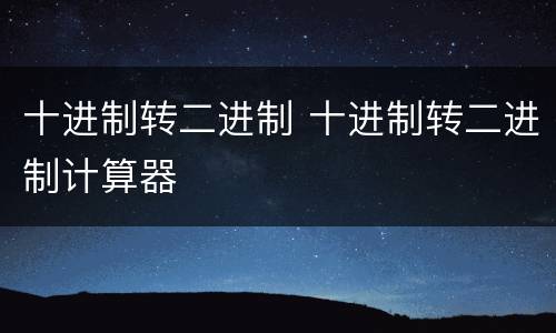 十进制转二进制 十进制转二进制计算器