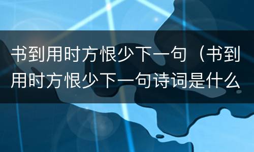书到用时方恨少下一句（书到用时方恨少下一句诗词是什么拼音）