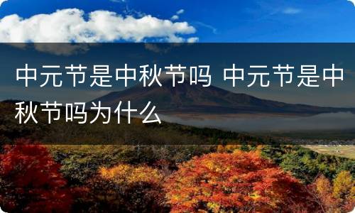 中元节是中秋节吗 中元节是中秋节吗为什么