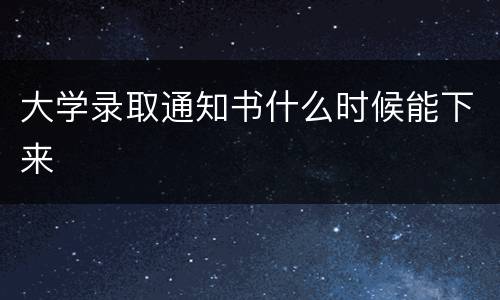 大学录取通知书什么时候能下来