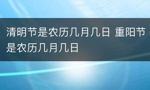 清明节是农历几月几日 重阳节是农历几月几日