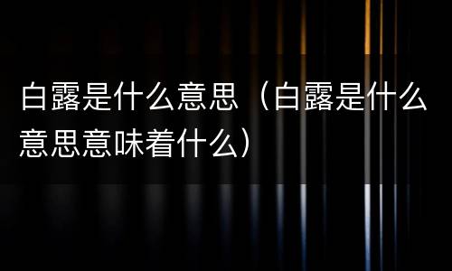 白露是什么意思（白露是什么意思意味着什么）