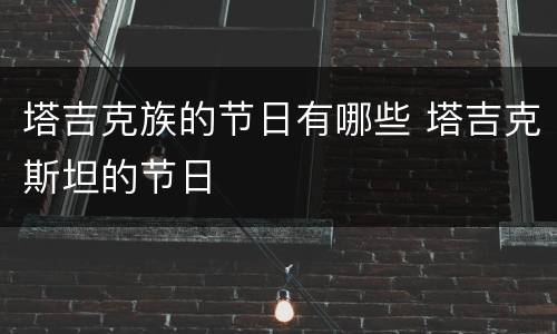 塔吉克族的节日有哪些 塔吉克斯坦的节日