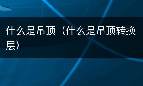 什么是吊顶（什么是吊顶转换层）