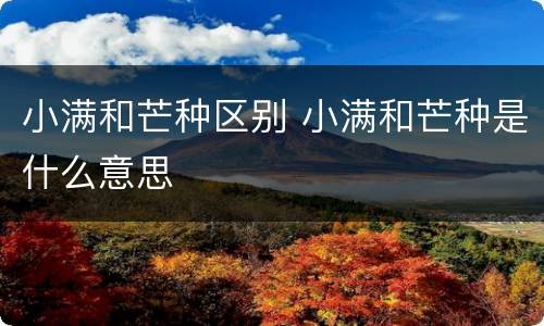 小满和芒种区别 小满和芒种是什么意思