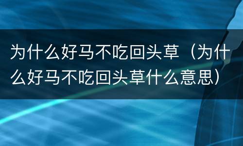 为什么好马不吃回头草（为什么好马不吃回头草什么意思）