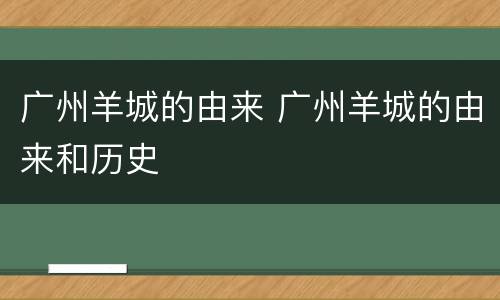 广州羊城的由来 广州羊城的由来和历史
