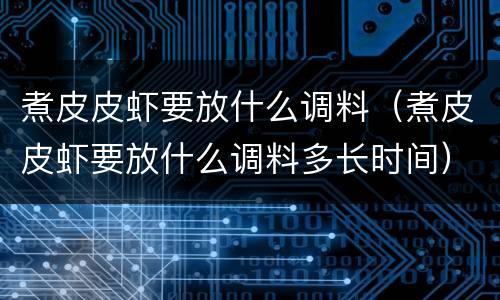煮皮皮虾要放什么调料（煮皮皮虾要放什么调料多长时间）